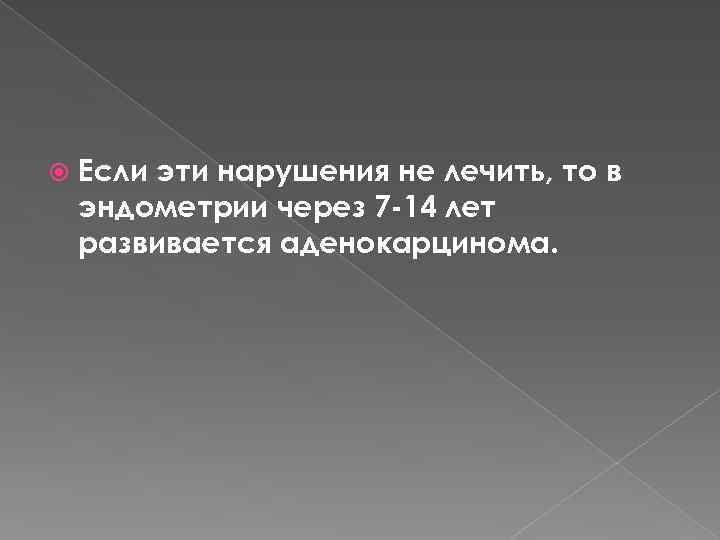  Если эти нарушения не лечить, то в эндометрии через 7 -14 лет развивается