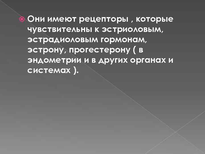  Они имеют рецепторы , которые чувствительны к эстриоловым, эстрадиоловым гормонам, эстрону, прогестерону (
