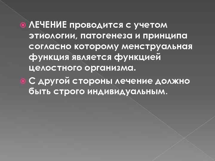 ЛЕЧЕНИЕ проводится с учетом этиологии, патогенеза и принципа согласно которому менструальная функция является функцией