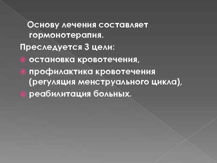 Основу лечения составляет гормонотерапия. Преследуется 3 цели: остановка кровотечения, профилактика кровотечения (регуляция менструального цикла),