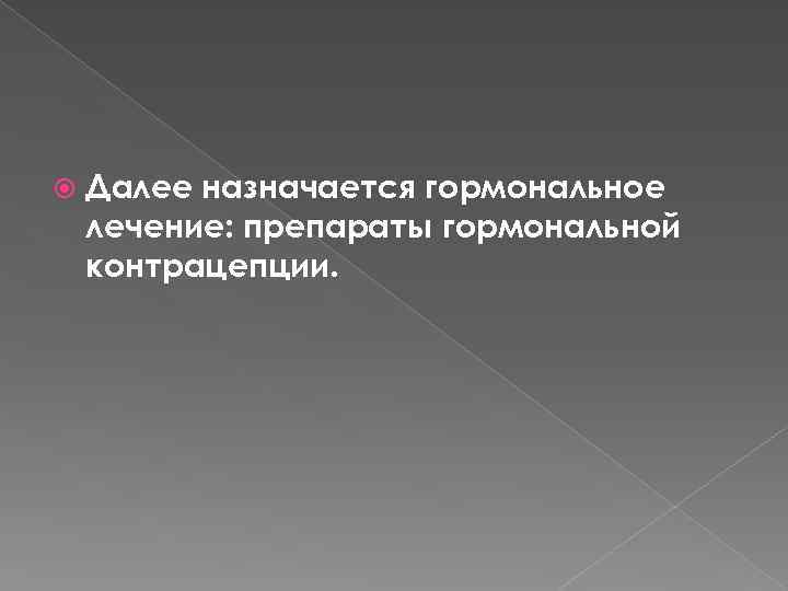  Далее назначается гормональное лечение: препараты гормональной контрацепции. 