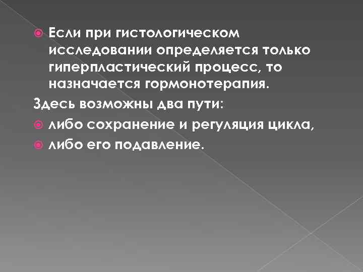 Если при гистологическом исследовании определяется только гиперпластический процесс, то назначается гормонотерапия. Здесь возможны два