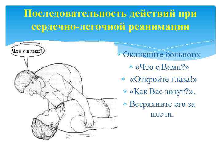 Последовательность действий при сердечно-легочной реанимации Окликните больного: «Что с Вами? » «Откройте глаза!» «Как
