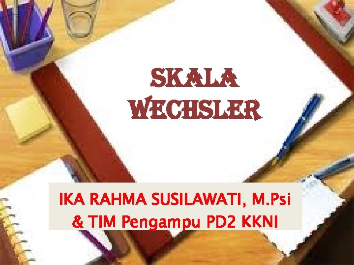 SKALA WECHSLER IKA RAHMA SUSILAWATI, M. Psi & TIM Pengampu PD 2 KKNI 