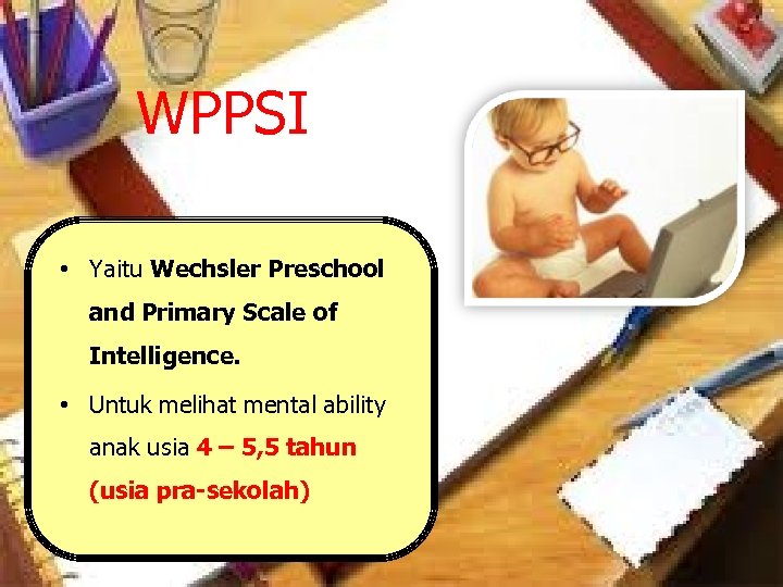 WPPSI • Yaitu Wechsler Preschool and Primary Scale of Intelligence. • Untuk melihat mental