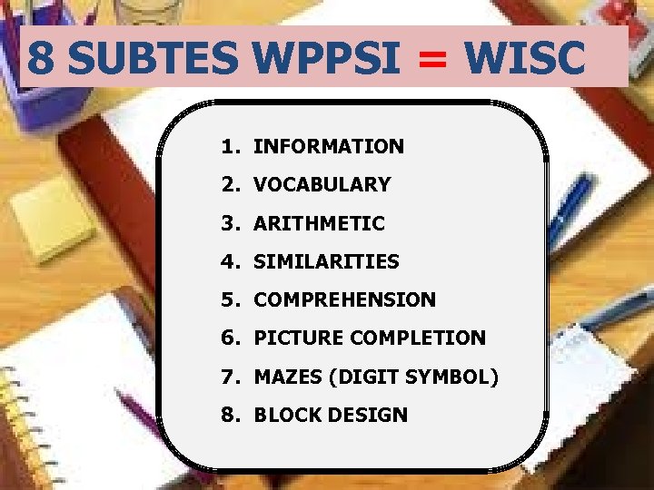 8 SUBTES WPPSI = WISC 1. INFORMATION 2. VOCABULARY 3. ARITHMETIC 4. SIMILARITIES 5.