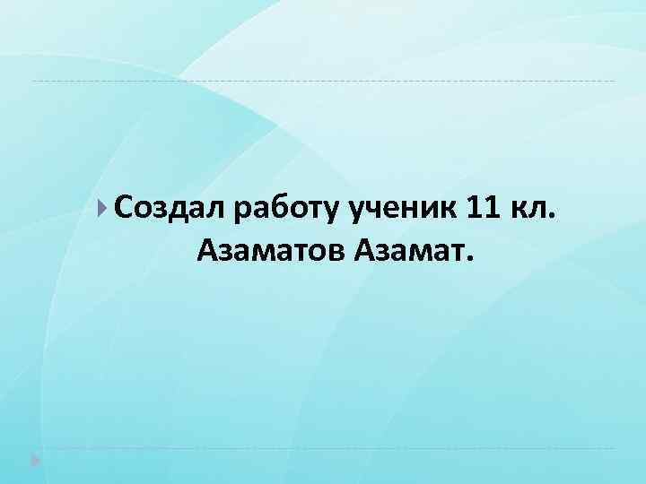  Создал работу ученик 11 кл. Азаматов Азамат. 