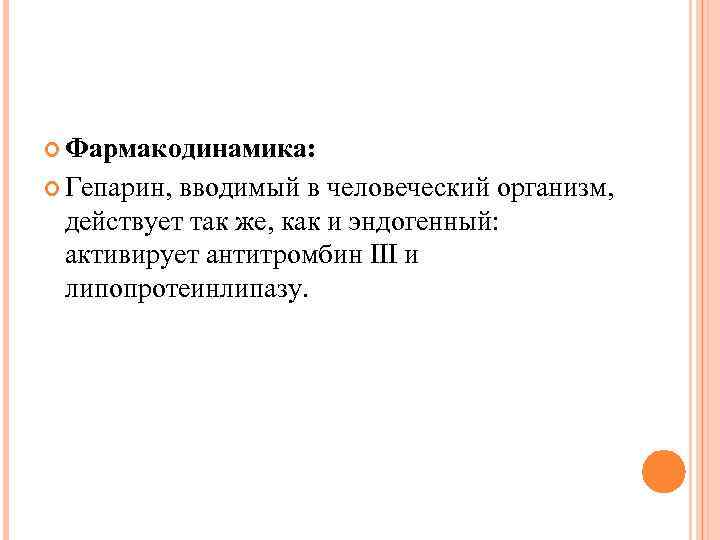  Фармакодинамика: Гепарин, вводимый в человеческий организм, действует так же, как и эндогенный: активирует