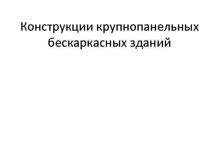 Конструкции крупнопанельных бескаркасных зданий 
