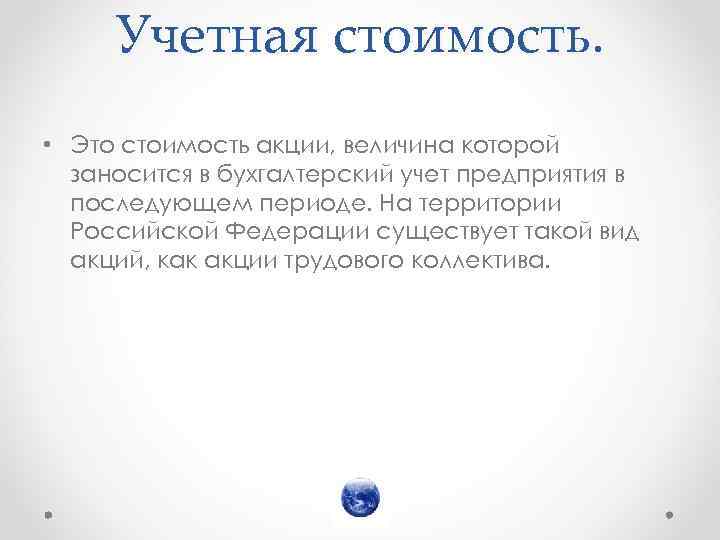 Учетная стоимость. • Это стоимость акции, величина которой заносится в бухгалтерский учет предприятия в