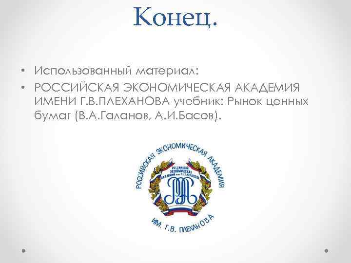 Конец. • Использованный материал: • РОССИЙСКАЯ ЭКОНОМИЧЕСКАЯ АКАДЕМИЯ ИМЕНИ Г. В. ПЛЕХАНОВА учебник: Рынок