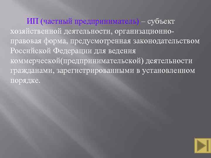  ИП (частный предприниматель) – субъект хозяйственной деятельности, организационно правовая форма, предусмотренная законодательством Российской