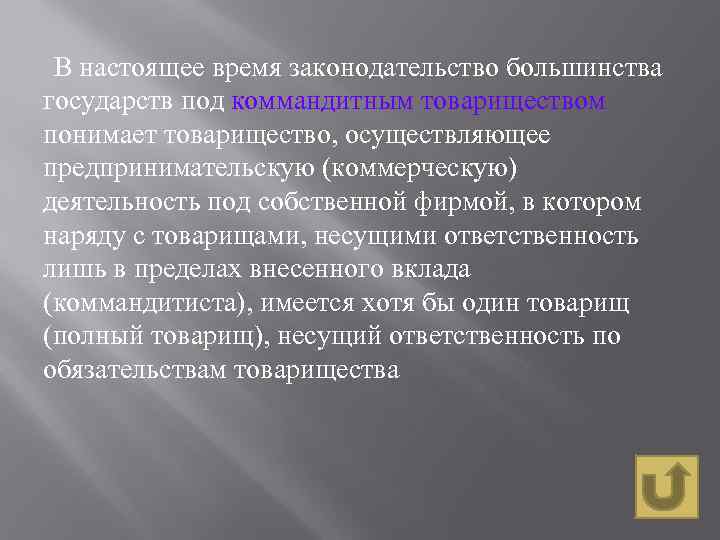В настоящее время законодательство большинства государств под коммандитным товариществом понимает товарищество, осуществляющее предпринимательскую (коммерческую)