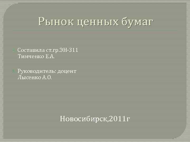 Рынок ценных бумаг Составила ст. гр. ЭН-311 Тимченко Е. А. Руководитель: доцент Лысенко А.