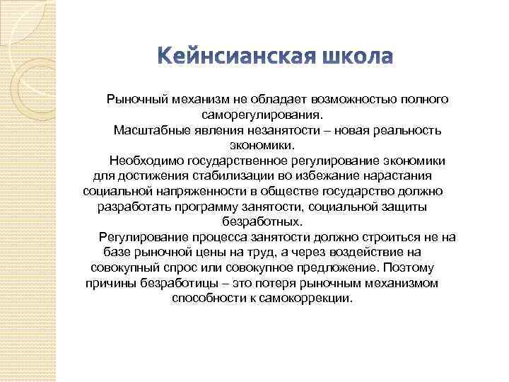 Кейнсианская школа Рыночный механизм не обладает возможностью полного саморегулирования. Масштабные явления незанятости – новая