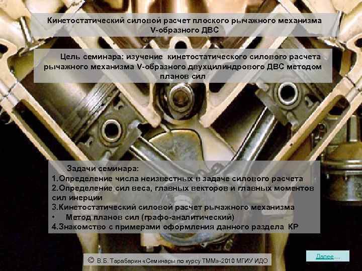 Кинетостатический силовой расчет плоского рычажного механизма V-образного ДВС Цель семинара: изучение кинетостатического силового расчета
