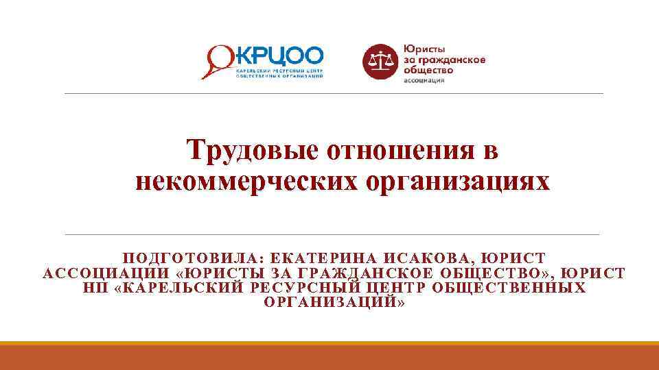 Трудовые отношения в некоммерческих организациях ПОДГОТОВИЛА: ЕКАТЕРИНА ИСАКОВА, ЮРИСТ АССОЦИАЦИИ «ЮРИСТЫ ЗА ГРАЖДАНСКОЕ ОБЩЕСТВО»