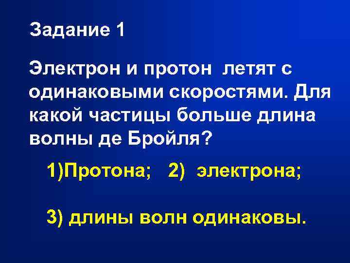 Задание 1 Электрон и протон летят с одинаковыми скоростями. Для какой частицы больше длина