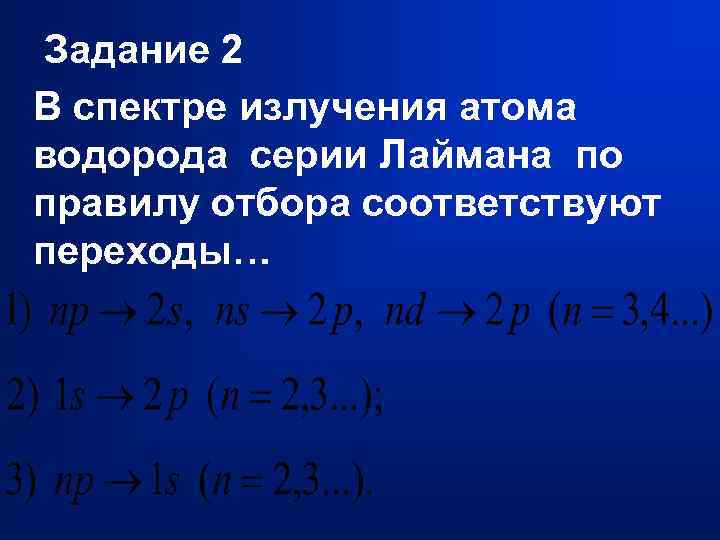 Задание 2 В спектре излучения атома водорода серии Лаймана по правилу отбора соответствуют переходы…