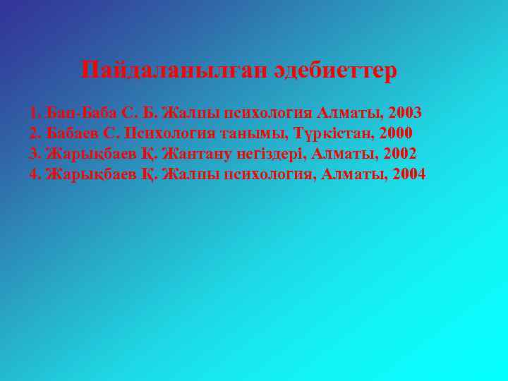 Пайдаланылған әдебиеттер 1. Бап-Баба С. Б. Жалпы психология Алматы, 2003 2. Бабаев С. Психология