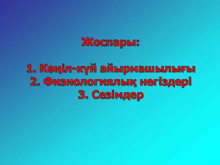 Жоспары: 1. Көңіл-күй айырмашылығы 2. Физиологиялық негіздері 3. Сезімдер 