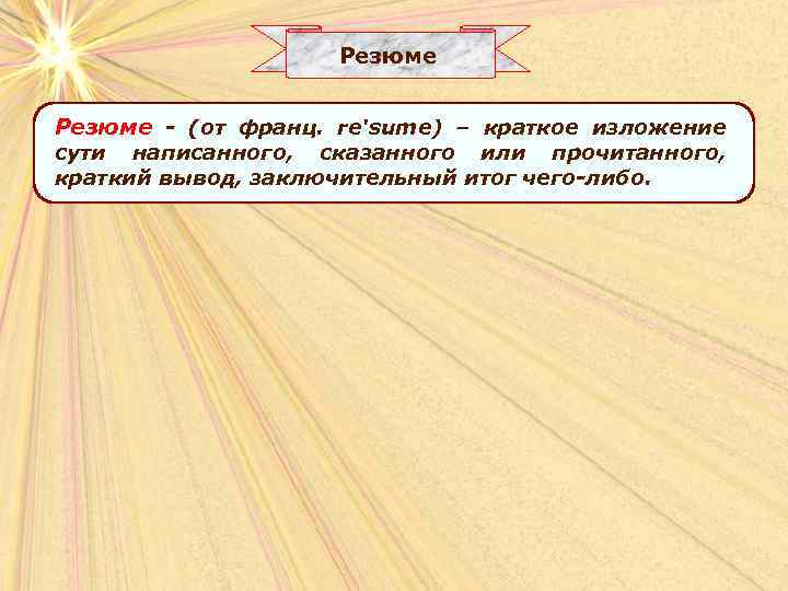 Резюме - (от франц. re'sume) – краткое изложение сути написанного, сказанного или прочитанного, краткий