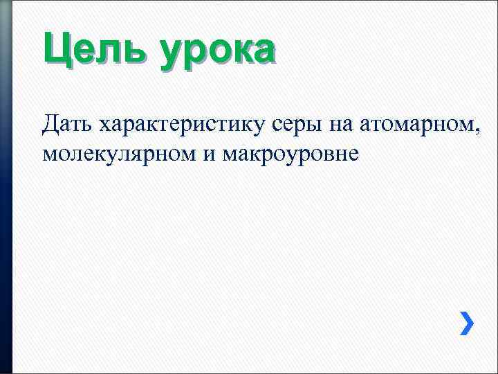 Цель урока Дать характеристику серы на атомарном, молекулярном и макроуровне 