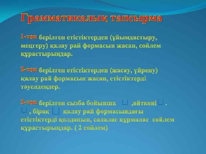 Грамматикалық тапсырма 1 -топ берілген етістіктерден (ұйымдастыру, меңгеру) қалау рай формасын жасап, сөйлем құрастырыңдар.