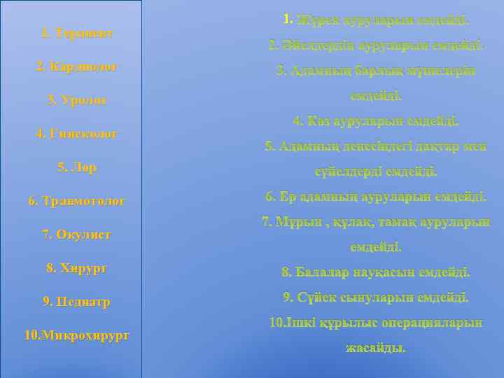 1. Терапевт 1. Жүрек ауруларын емдейді. 2. Әйелдердің ауруларын емдейді. 2. Кардиолог 3. Адамның