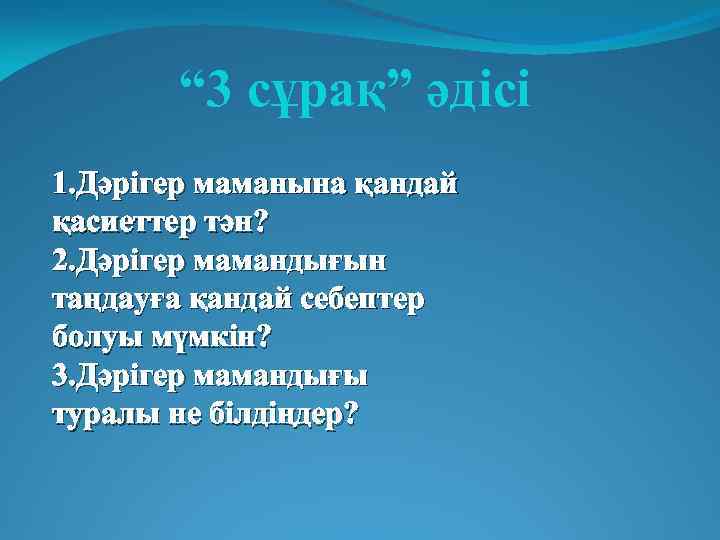 “ 3 сұрақ” әдісі 1. Дәрігер маманына қандай қасиеттер тән? 2. Дәрігер мамандығын таңдауға