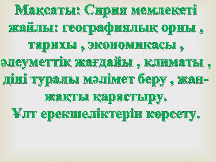 Мақсаты: Сирия мемлекеті жайлы: географиялық орны , тарихы , экономикасы , әлеуметтік жағдайы ,