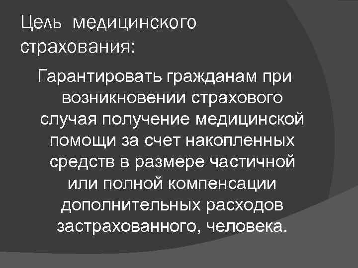 Цель медицинского страхования: Гарантировать гражданам при возникновении страхового случая получение медицинской помощи за счет