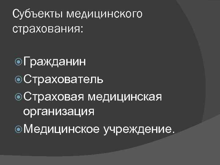 Субъекты медицинского страхования: Гражданин Страхователь Страховая медицинская организация Медицинское учреждение. 