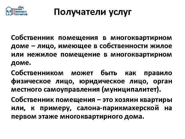 Получатели услуг Собственник помещения в многоквартирном доме – лицо, имеющее в собственности жилое или