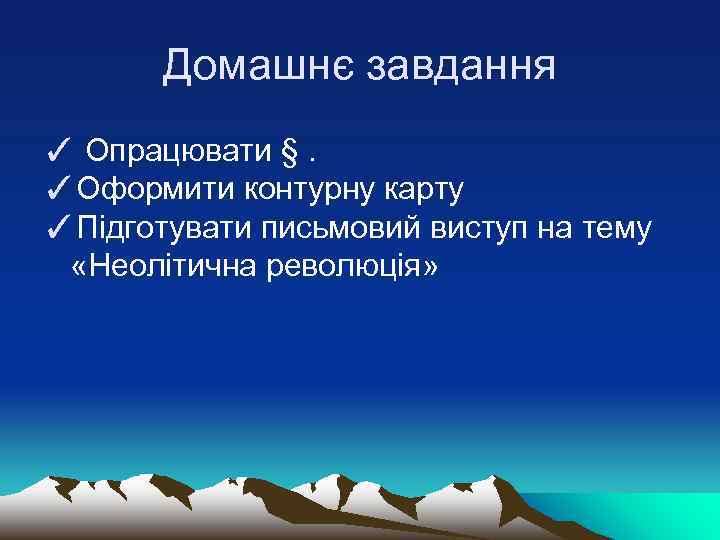 Домашнє завдання ✓ Опрацювати §. ✓Оформити контурну карту ✓Підготувати письмовий виступ на тему «Неолітична