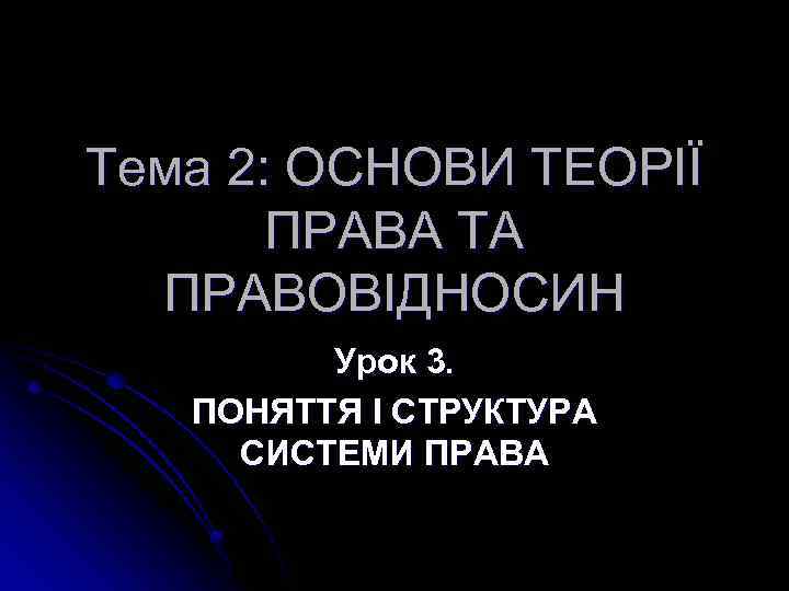Тема 2: ОСНОВИ ТЕОРІЇ ПРАВА ТА ПРАВОВІДНОСИН Урок 3. ПОНЯТТЯ І СТРУКТУРА СИСТЕМИ ПРАВА