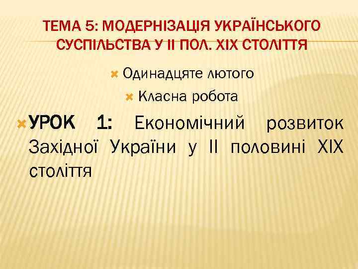 ТЕМА 5: МОДЕРНІЗАЦІЯ УКРАЇНСЬКОГО СУСПІЛЬСТВА У ІІ ПОЛ. ХІХ СТОЛІТТЯ Одинадцяте лютого Класна робота