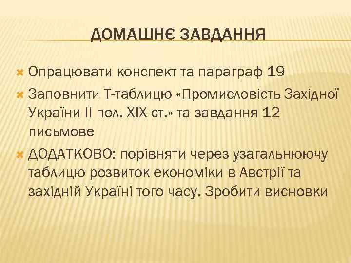 ДОМАШНЄ ЗАВДАННЯ Опрацювати конспект та параграф 19 Заповнити Т-таблицю «Промисловість Західної України ІІ пол.