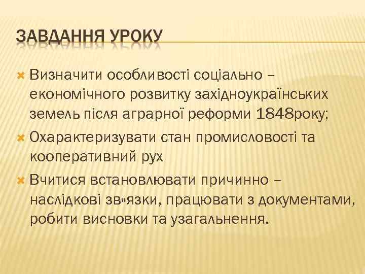  Визначити особливості соціально – економічного розвитку західноукраїнських земель після аграрної реформи 1848 року;