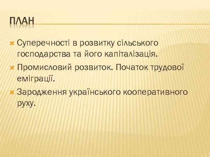  Суперечності в розвитку сільського господарства та його капіталізація. Промисловий розвиток. Початок трудової еміграції.