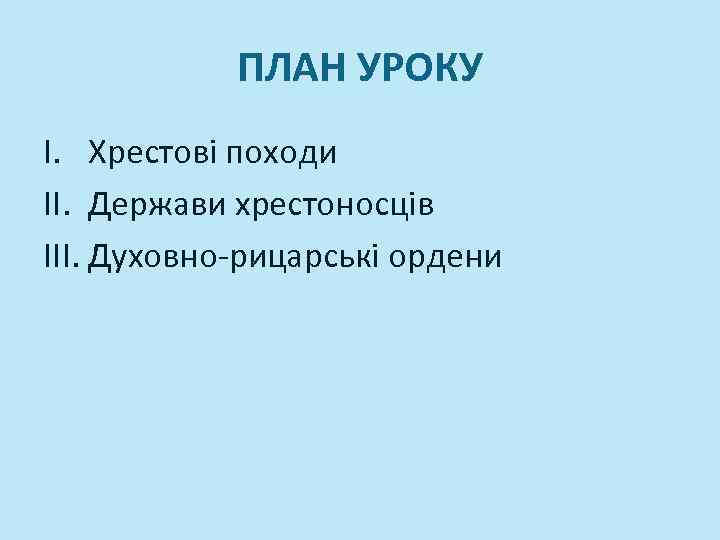 ПЛАН УРОКУ I. Хрестові походи II. Держави хрестоносців III. Духовно-рицарські ордени 