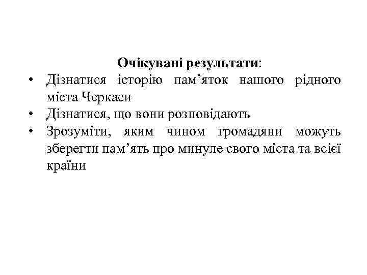 Очікувані результати: • Дізнатися історію пам’яток нашого рідного міста Черкаси • Дізнатися, що вони