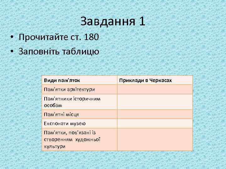 Завдання 1 • Прочитайте ст. 180 • Заповніть таблицю Види пам'яток Пам'ятки архітектури Пам'ятники