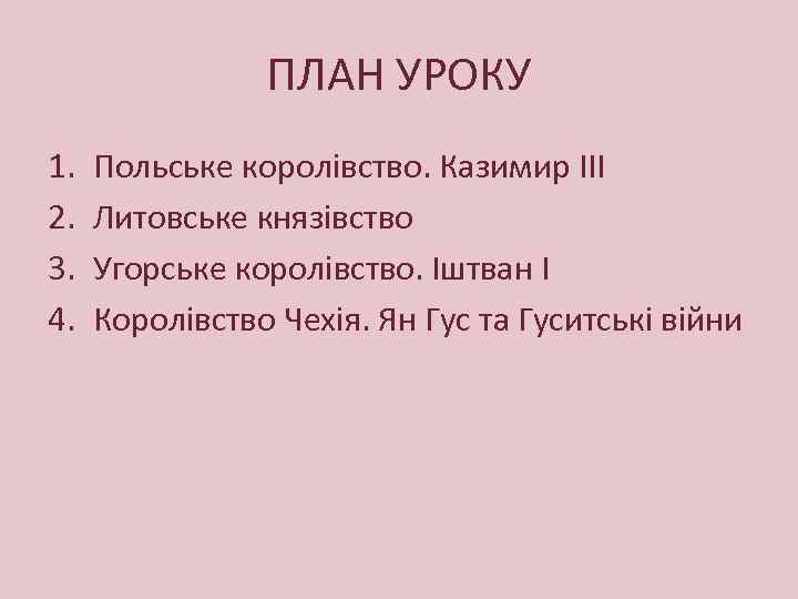 ПЛАН УРОКУ 1. 2. 3. 4. Польське королівство. Казимир ІІІ Литовське князівство Угорське королівство.