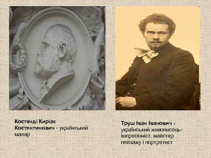 Костанді Киріак Костянтинович - український маляр Труш Іванович український живописецьімпресіоніст, майстер пейзажу і портретист