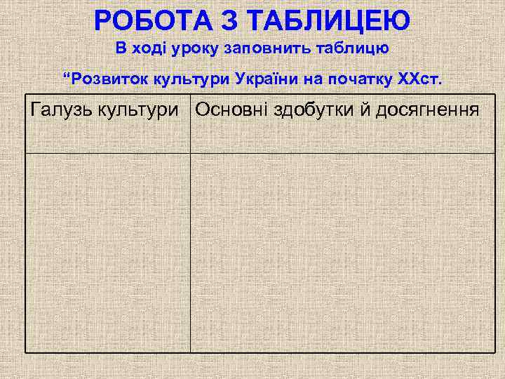 РОБОТА З ТАБЛИЦЕЮ В ході уроку заповнить таблицю “Розвиток культури України на початку XXст.