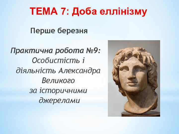 ТЕМА 7: Доба еллінізму Перше березня Практична робота № 9: Особистість і діяльність Александра