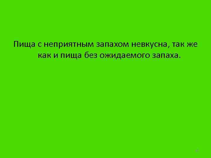 Пища с неприятным запахом невкусна, так же как и пища без ожидаемого запаха. 10