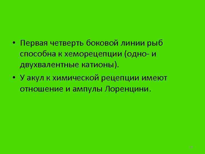  • Первая четверть боковой линии рыб способна к хеморецепции (одно- и двухвалентные катионы).