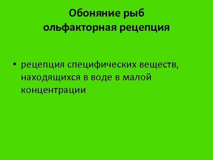 Обоняние рыб ольфакторная рецепция • рецепция специфических веществ, находящихся в воде в малой концентрации